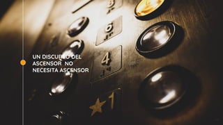 UN DISCURSO DEL
ASCENSOR NO
NECESITA ASCENSOR
46
 