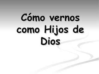 C ó mo vernos como Hijos de Dios 