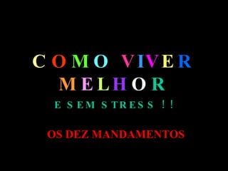 C O M O V I V E R M E L H O R E SEM STRESS ! ! OS DEZ MANDAMENTOS