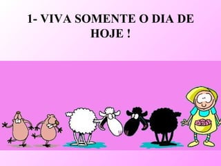 1- VIVA SOMENTE O DIA DE HOJE !
