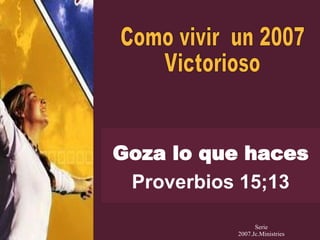 Goza lo que haces Proverbios 15;13 Como vivir  un 2007 Victorioso Serie 2007.Jc.Ministries 