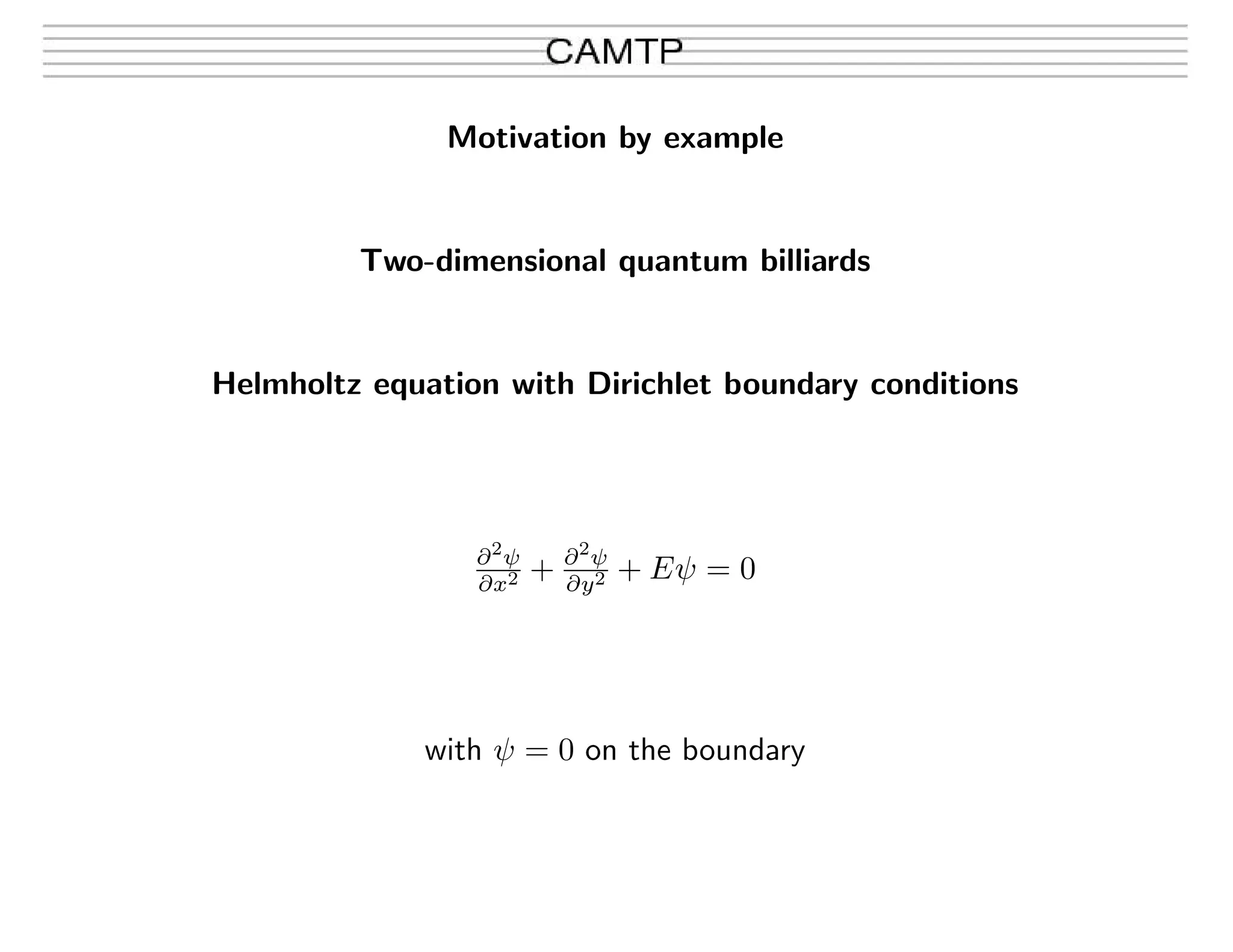Motivation by example
Two-dimensional quantum billiards
Helmholtz equation with Dirichlet boundary conditions
∂2
ψ
∂x2 + ∂2
ψ
∂y2 + Eψ = 0
with ψ = 0 on the boundary
 