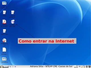 Como entrar na Internet Adriana Sitta – NTE/4ª CRE -Caxias do Sul 