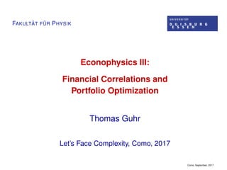 FAKULT ¨AT F ¨UR PHYSIK
Econophysics III:
Financial Correlations and
Portfolio Optimization
Thomas Guhr
Let’s Face Complexity, Como, 2017
Como, September, 2017
 