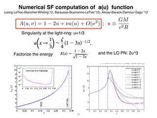 28
Numerical SF computation of a(u) function
(using LeTiec-Blanchet-Whiting’12, Barausse-Buonanno-LeTiec’12), Akcay-Barack-Damour-Sago ‘12
A(u, ⌫) = 1 2u + ⌫a(u) + O(⌫2
) ; u ⌘
GM
c2R
Singularity at the light-ring: u=1/3
Factorize the energy and the LO PN: 2u^3
 