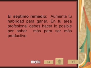 El séptimo remedio :  Aumenta tu habilidad para ganar. En tu área profesional debes hacer lo posible por saber  más para ser más productivo. menu 