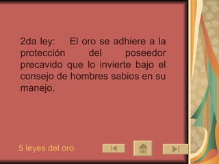 2da ley:     El oro se adhiere a la protección del poseedor precavido que lo invierte bajo el consejo de hombres sabios en su manejo. 5 leyes del oro 