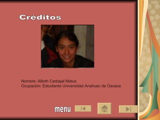 menu Créditos Nombre: Allioth Carbajal Matus Ocupación: Estudiante Universidad Anahuac de Oaxaca 