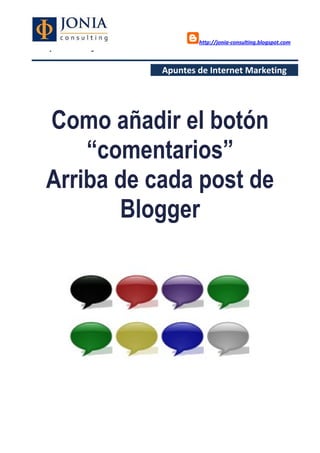 http://jonia-consulting.blogspot.com
www.joniaconsulting.com
Apuntes de Internet Marketing
Como añadir el botón
“comentarios”
Arriba de cada post de
Blogger
 