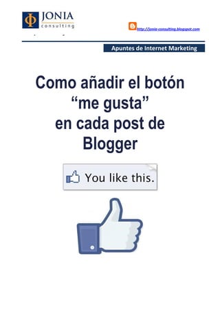 http://jonia-consulting.blogspot.com
www.joniaconsulting.com
Apuntes de Internet Marketing
Como añadir el botón
“me gusta”
en cada post de
Blogger
 
