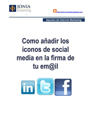 http://jonia-consulting.blogspot.com
www.joniaconsulting.com
Apuntes de Internet Marketing
Como añadir los
iconos de social
media en la firma de
tu em@il
 
