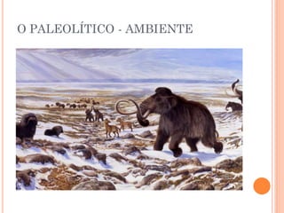 O PALEOLÍTICO - AMBIENTE
 