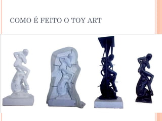 COMO É FEITO O TOY ART
 