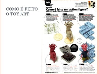 COMO É FEITO
O TOY ART
 