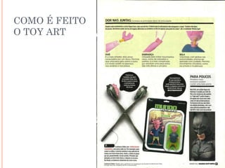 COMO É FEITO
O TOY ART
 