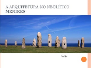 A ARQUITETURA NO NEOLÍTICO
MENIRES
Itália
 