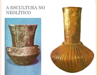 A ESCULTURA NO
NEOLÍTICO
 