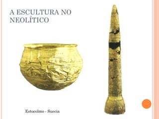 Estocolmo - Suecia
A ESCULTURA NO
NEOLÍTICO
 