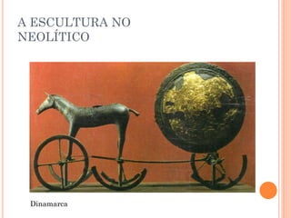 Dinamarca
A ESCULTURA NO
NEOLÍTICO
 