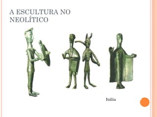 A ESCULTURA NO
NEOLÍTICO
Itália
 