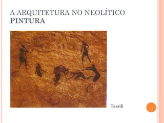 A ARQUITETURA NO NEOLÍTICO
PINTURA
Tassili
 
