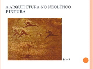 A ARQUITETURA NO NEOLÍTICO
PINTURA
Tassili
 