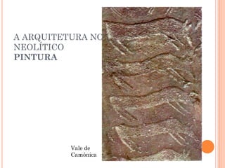 A ARQUITETURA NO
NEOLÍTICO
PINTURA
Vale de
Camônica
 