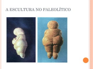 A ESCULTURA NO PALEOLÍTICO
 