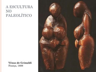 A ESCULTURA
NO
PALEOLÍTICO
Vênus de Grimaldi
França, 1898
 