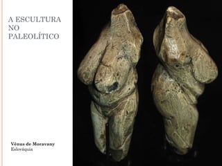 A ESCULTURA
NO
PALEOLÍTICO
Vênus de Moravany
Eslováquia
 