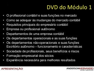 DVD do Módulo 1
• O profissional contábil e suas funções no mercado
• Como se adequar às mudanças do mercado contábil
• Re...