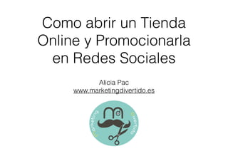 Como abrir un Tienda
Online y Promocionarla
en Redes Sociales
Alicia Pac
www.marketingdivertido.es
 