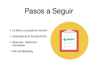 Pasos a Seguir
• La idea y su puesta en escena
• Desarrollo de la Tienda Online
• Atracción - Retención -
Conversión
• Pla...