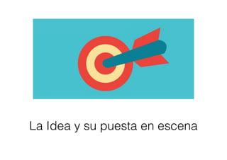 La Idea y su puesta en escena
 