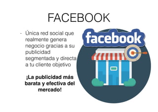 FACEBOOK
- Única red social que
realmente genera
negocio gracias a su
publicidad
segmentada y directa
a tu cliente objetiv...