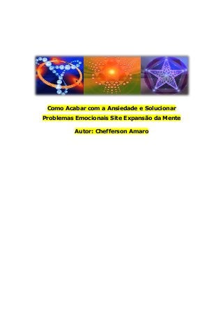 Como Acabar com a Ansiedade e Solucionar
Problemas Emocionais Site Expansão da Mente
Autor: Chefferson Amaro
 