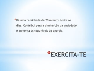 *
*Dá uma caminhada de 20 minutos todos os
dias. Contribui para a diminuição da ansiedade
e aumenta os teus níveis de energia.
 
