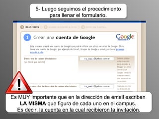 5- Luego seguimos el procedimiento para llenar el formulario. Es MUY importante que en la dirección de email escriban  LA MISMA  que figura de cada uno en el campus.  Es decir,  la cuenta en la cual recibieron la invitación . 