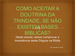 Neste estudo vamos comprovar a
inexistência deste Dógma na Bíblia
By: Fernando X. China
 