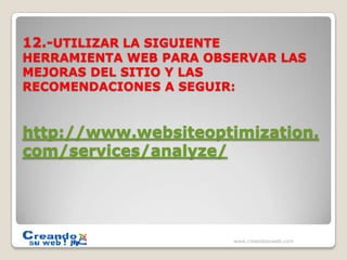 12.-UTILIZAR LA SIGUIENTE HERRAMIENTA WEB PARA OBSERVAR LAS MEJORAS DEL SITIO Y LAS RECOMENDACIONES A SEGUIR:http://www.websiteoptimization.com/services/analyze/www.creandosuweb.com