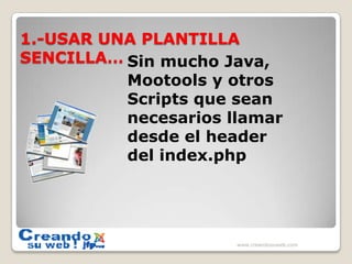 1.-USAR UNA PLANTILLA SENCILLA… Sin mucho Java, Mootools y otros Scripts que sean necesarios llamar desde el header del index.phpwww.creandosuweb.com