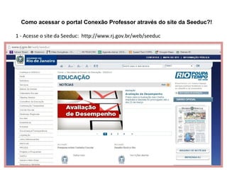 Como acessar o portal Conexão Professor através do site da Seeduc?!
1 - Acesse o site da Seeduc: http://www.rj.gov.br/web/seeduc
 