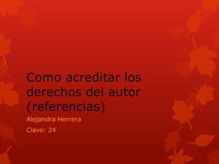 Como acreditar los
derechos del autor
(referencias)
Alejandra Herrera
Clave: 24
 