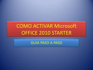 COMO ACTIVAR Microsoft
  OFFICE 2010 STARTER
     GUIA PASO A PASO
 