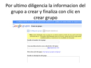 Por ultimo diligencia la informacion del
  grupo a crear y finaliza con clic en
              crear grupo
 