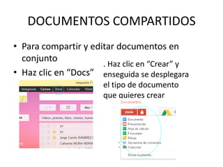 DOCUMENTOS COMPARTIDOS
• Para compartir y editar documentos en
  conjunto
                      . Haz clic en “Crear” y
• Haz clic en “Docs” enseguida se desplegara
                       el tipo de documento
                       que quieres crear
 