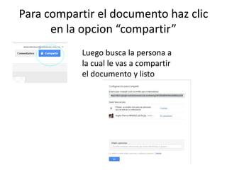 Para compartir el documento haz clic
      en la opcion “compartir”
            Luego busca la persona a
            la cual le vas a compartir
            el documento y listo
 