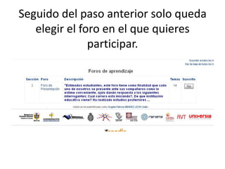 Seguido del paso anterior solo queda
   elegir el foro en el que quieres
               participar.
 