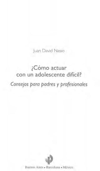 Juan David Nasio
¿Cómo actuar
con un adolescente difícil?
Consejos para padres y profesionales
Buenos Aires • Barcelona • México
 