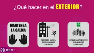 ¿Qué hacer en el EXTERIOR?
MANTENGA
LA CALMA
ALÉJESE DE MUROS,
POSTES Y CABLES
ELÉCTRICOS.
EVACÚE HACIA EL PUNTO
DE ENCUENTRO
ESTABLECIDO.
 